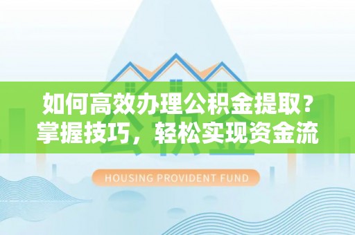 镇远如何高效办理公积金提取？掌握技巧，轻松实现资金流动