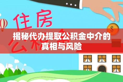 镇远揭秘代办提取公积金中介的真相与风险