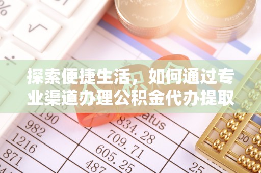 镇远探索便捷生活，如何通过专业渠道办理公积金代办提取业务