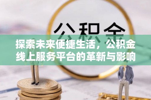 镇远探索未来便捷生活，公积金线上服务平台的革新与影响