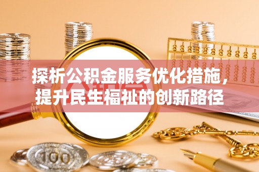 镇远探析公积金服务优化措施，提升民生福祉的创新路径