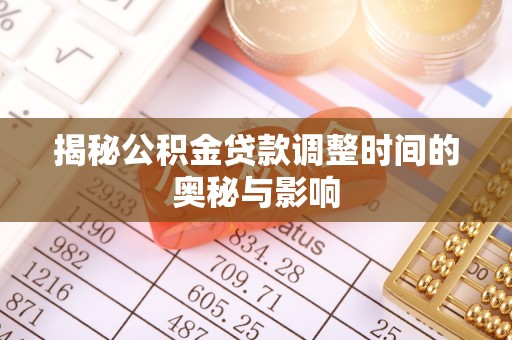 镇远揭秘公积金贷款调整时间的奥秘与影响