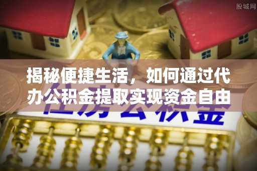 镇远揭秘便捷生活，如何通过代办公积金提取实现资金自由