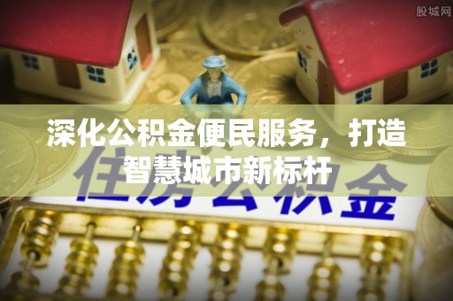 镇远深化公积金便民服务，打造智慧城市新标杆