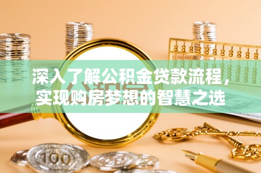 镇远深入了解公积金贷款流程，实现购房梦想的智慧之选