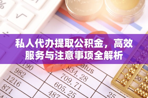 镇远私人代办提取公积金，高效服务与注意事项全解析