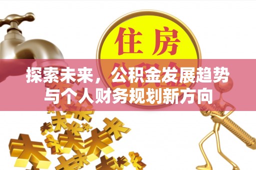 镇远探索未来，公积金发展趋势与个人财务规划新方向