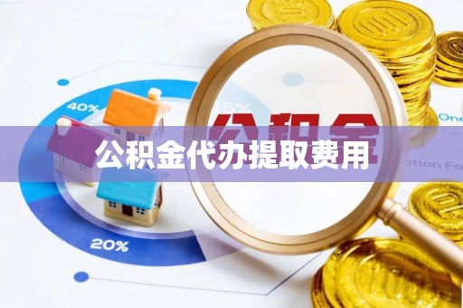 镇远公积金代办提取费用