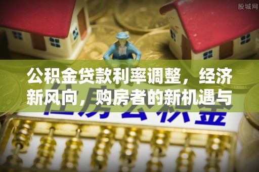 镇远公积金贷款利率调整，经济新风向，购房者的新机遇与挑战