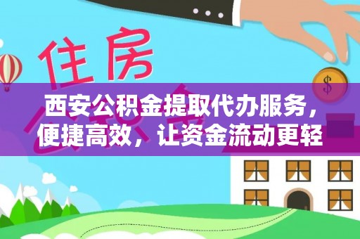 镇远西安公积金提取代办服务，便捷高效，让资金流动更轻松