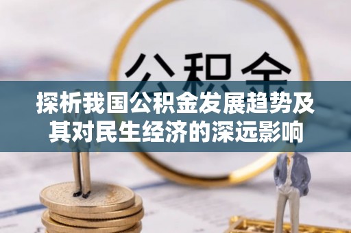 镇远探析我国公积金发展趋势及其对民生经济的深远影响