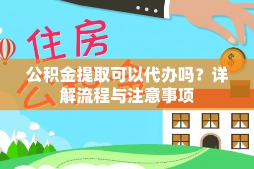 镇远公积金提取可以代办吗？详解流程与注意事项