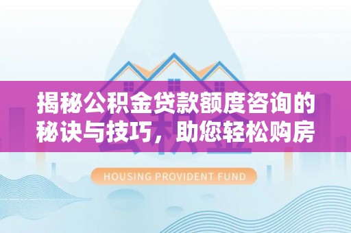 镇远揭秘公积金贷款额度咨询的秘诀与技巧，助您轻松购房！