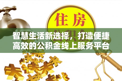 镇远智慧生活新选择，打造便捷高效的公积金线上服务平台