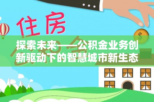 镇远探索未来——公积金业务创新驱动下的智慧城市新生态