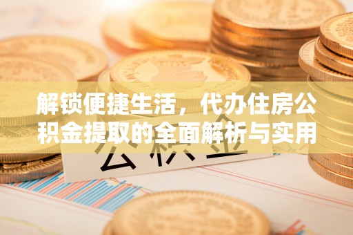 镇远解锁便捷生活，代办住房公积金提取的全面解析与实用指南