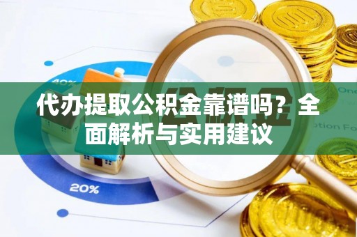 镇远代办提取公积金靠谱吗？全面解析与实用建议