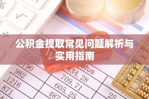 镇远公积金提取常见问题解析与实用指南