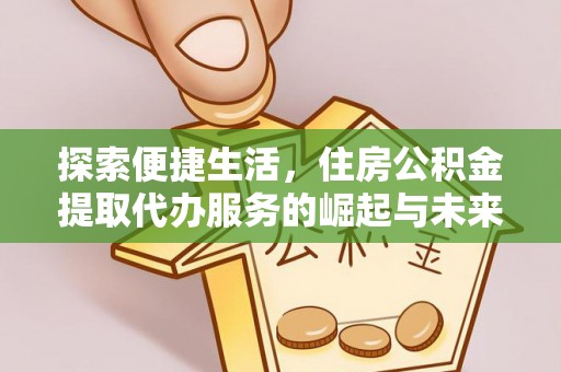 镇远探索便捷生活，住房公积金提取代办服务的崛起与未来趋势