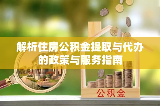 镇远解析住房公积金提取与代办的政策与服务指南