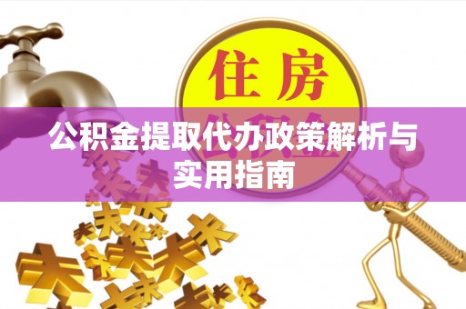 镇远公积金提取代办政策解析与实用指南