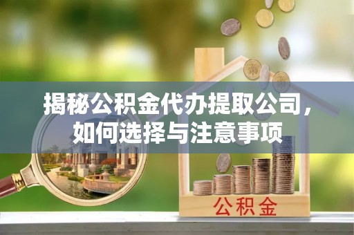 镇远揭秘公积金代办提取公司，如何选择与注意事项