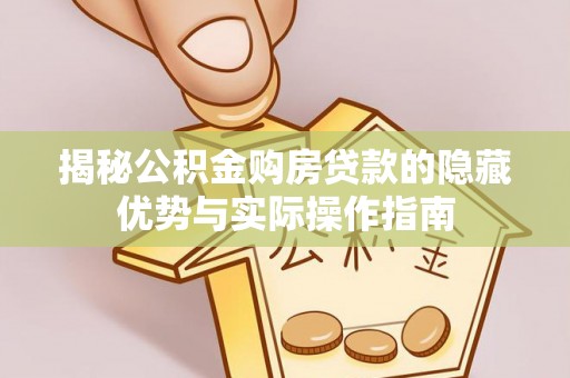 镇远揭秘公积金购房贷款的隐藏优势与实际操作指南