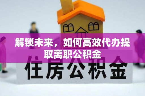 镇远解锁未来，如何高效代办提取离职公积金