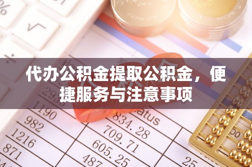镇远代办公积金提取公积金，便捷服务与注意事项