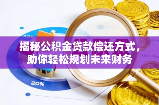 镇远揭秘公积金贷款偿还方式，助你轻松规划未来财务