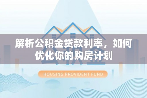 镇远解析公积金贷款利率，如何优化你的购房计划
