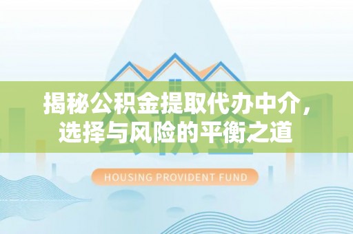 镇远揭秘公积金提取代办中介，选择与风险的平衡之道