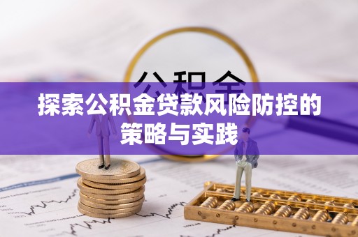 镇远探索公积金贷款风险防控的策略与实践