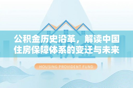 镇远公积金历史沿革，解读中国住房保障体系的变迁与未来