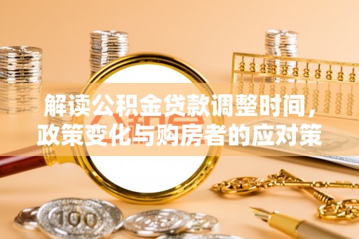 镇远解读公积金贷款调整时间，政策变化与购房者的应对策略