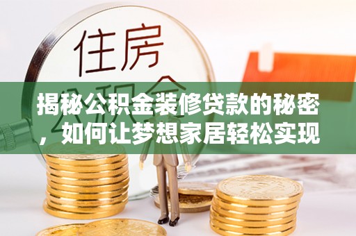 镇远揭秘公积金装修贷款的秘密，如何让梦想家居轻松实现？