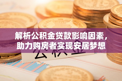 镇远解析公积金贷款影响因素，助力购房者实现安居梦想