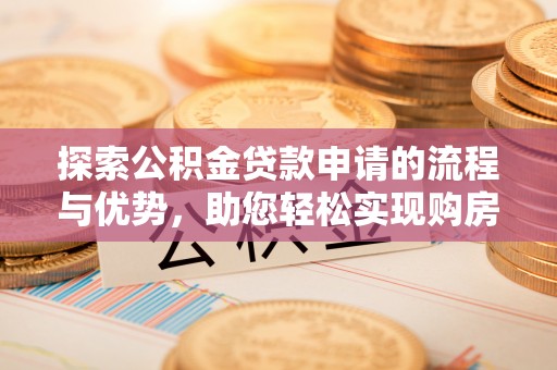 镇远探索公积金贷款申请的流程与优势，助您轻松实现购房梦想