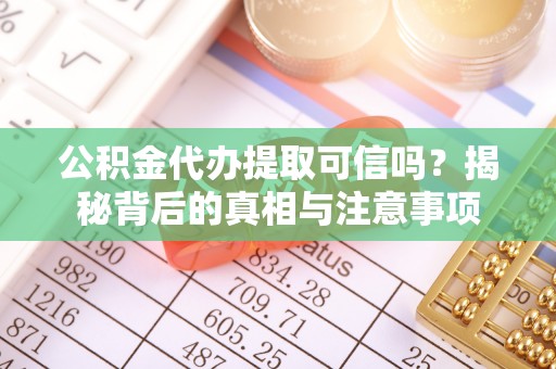 镇远公积金代办提取可信吗？揭秘背后的真相与注意事项