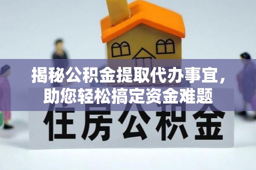 镇远揭秘公积金提取代办事宜，助您轻松搞定资金难题
