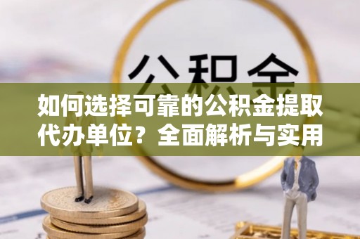 镇远如何选择可靠的公积金提取代办单位？全面解析与实用建议