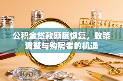 镇远公积金贷款额度恢复，政策调整与购房者的机遇