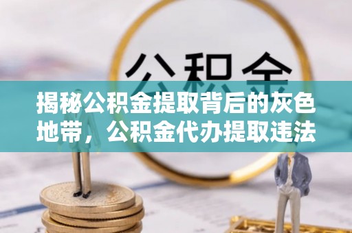 镇远揭秘公积金提取背后的灰色地带，公积金代办提取违法不？