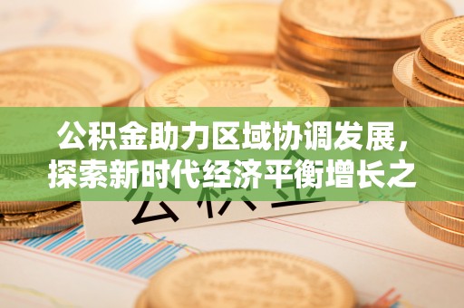 镇远公积金助力区域协调发展，探索新时代经济平衡增长之道