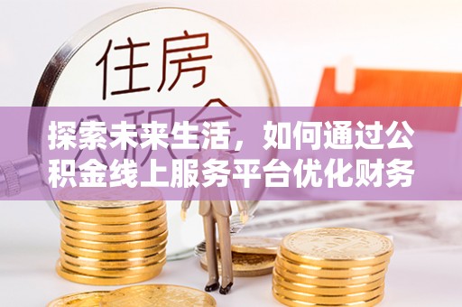 镇远探索未来生活，如何通过公积金线上服务平台优化财务管理