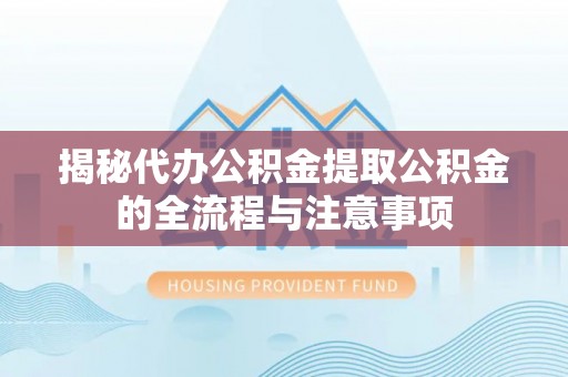 镇远揭秘代办公积金提取公积金的全流程与注意事项