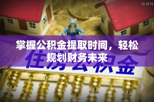 镇远掌握公积金提取时间，轻松规划财务未来
