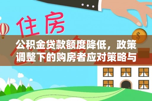 镇远公积金贷款额度降低，政策调整下的购房者应对策略与未来趋势