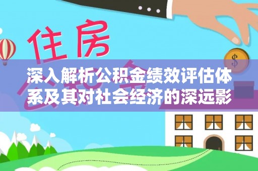镇远深入解析公积金绩效评估体系及其对社会经济的深远影响