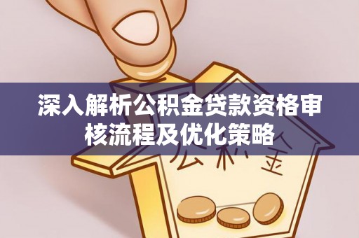 镇远深入解析公积金贷款资格审核流程及优化策略